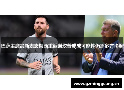巴萨主席最新表态梅西重返诺坎普或成可能性仍需多方协调 巴萨主席最新表态梅西重返诺坎普或成可能性仍需多方协调