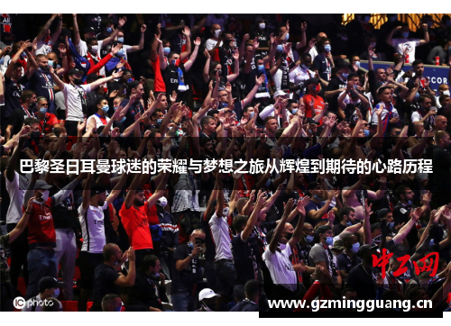 巴黎圣日耳曼球迷的荣耀与梦想之旅从辉煌到期待的心路历程 巴黎圣日耳曼球迷的荣耀与梦想之旅从辉煌到期待的心路历程